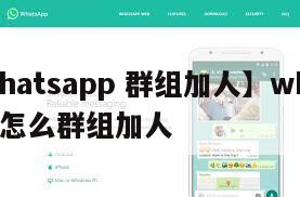 【whatsapp 群组加人】whatsapp怎么群组加人