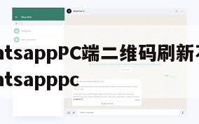 【whatsappPC端二维码刷新不出来】whatsapppc