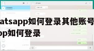 【whatsapp如何登录其他账号】whatsapp如何登录