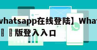 【whatsapp在线登陆】WhatsApp網頁版登入入口